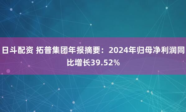 日斗配资 拓普集团年报摘要:2024年归母净利润同比增长39.52%