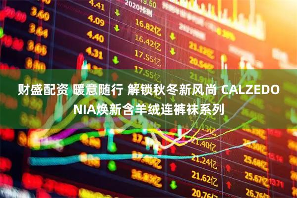 财盛配资 暖意随行 解锁秋冬新风尚 CALZEDONIA焕新含羊绒连裤袜系列