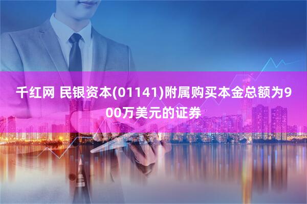 千红网 民银资本(01141)附属购买本金总额为900万美元的证券