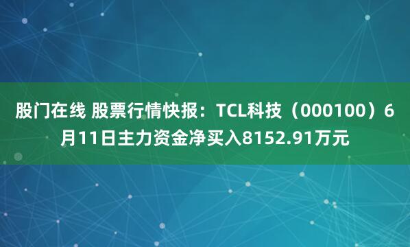 股门在线 股票行情快报:TCL科技(000100)6月11日主力资金净买入8152.91万元